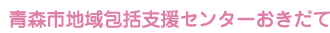 青森市地域支援包括センター「おきだて」