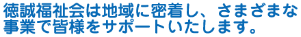 一人ひとりのニーズにあわせて。徳誠福祉会ではさまざまなサービスを提供しています。